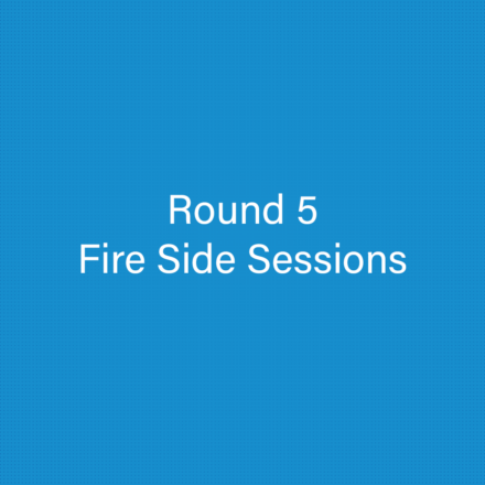 Round 5 – Fire Side Sessions