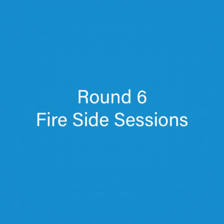 Round 6 – Fire Side Sessions