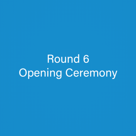 Round 6 – Opening Ceremony